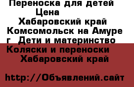 Переноска для детей › Цена ­ 1 000 - Хабаровский край, Комсомольск-на-Амуре г. Дети и материнство » Коляски и переноски   . Хабаровский край